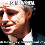 Look How they Massacred my boy | SORC W/HEAL | image tagged in look how they massacred my boy | made w/ Imgflip meme maker