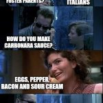 Italian Foster Parents | WHAT NATIONALITY ARE YOUR FOSTER PARENTS? ITALIANS; HOW DO YOU MAKE CARBONARA SAUCE? EGGS, PEPPER, BACON AND SOUR CREAM; YOUR FOSTER PARENTS ARE DEAD | image tagged in t2 foster parents are dead | made w/ Imgflip meme maker