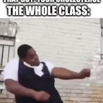 :/ | FAT KID: WHAT'S UP? THAT GUY: YOUR CHOLESTEROL; THE WHOLE CLASS: | image tagged in gifs,school,roasted | made w/ Imgflip video-to-gif maker