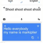 Google Translate | Gun; English; Shoot shoot shoot shoot; Hello everybody my name is markiplier | image tagged in google translate | made w/ Imgflip meme maker