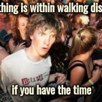 From the Mind of Steven Wright | Everything is within walking distance; if you have the time | image tagged in memes,sudden clarity clarence,walking running sprinting,just do it,keep going,forever | made w/ Imgflip meme maker