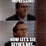 Fire | IMPRESSIVE! NOW LET'S SEE SEYID'S BOT... | image tagged in impressive very nice | made w/ Imgflip meme maker