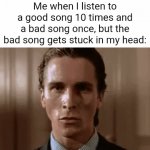 Meme #2,456 | Me when I listen to a good song 10 times and a bad song once, but the bad song gets stuck in my head: | image tagged in gifs,memes,relatable,songs,stuck,music | made w/ Imgflip video-to-gif maker