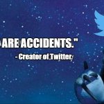 There are no accidents | "THERE ARE ACCIDENTS."; - Creator of Twitter. | image tagged in there are no accidents | made w/ Imgflip meme maker