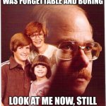 Vengeance Dad Meme | SHE COMPLAINED I WAS FORGETTABLE AND BORING; LOOK AT ME NOW, STILL WANTED IN 10 COUNTRIES | image tagged in memes,vengeance dad | made w/ Imgflip meme maker