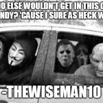Horror gang | WHO ELSE WOULDN'T GET IN THIS CAR FOR CANDY? 'CAUSE I SURE AS HECK WOULD! -THEWISEMAN10 | image tagged in horror gang,candy,white van,too many tags,funny | made w/ Imgflip meme maker