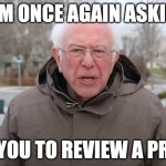 Review a Pull Request | I AM ONCE AGAIN ASKING; YOU TO REVIEW A PR | image tagged in bernie sanders once again asking | made w/ Imgflip meme maker