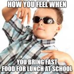 the best felling ever! | HOW YOU FEEL WHEN; YOU BRING FAST FOOD FOR LUNCH AT SCHOOL | image tagged in cool kid sunglasses | made w/ Imgflip meme maker