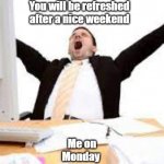 yawn | You will be refreshed after a nice weekend; Me on Monday | image tagged in sleepy person | made w/ Imgflip meme maker