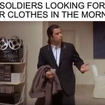 Confused man | SOLDIERS LOOKING FOR THEIR CLOTHES IN THE MORNING: | image tagged in confused man | made w/ Imgflip meme maker