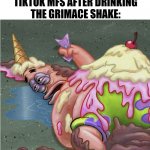 Grimace Shake Patrick | NO ONE:
TIKTOK MFS AFTER DRINKING THE GRIMACE SHAKE: | image tagged in patrick bukkake | made w/ Imgflip meme maker