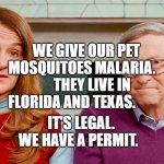 Melinda & Bill Gates | WE GIVE OUR PET MOSQUITOES MALARIA.        THEY LIVE IN FLORIDA AND TEXAS. IT'S LEGAL. WE HAVE A PERMIT. | image tagged in melinda bill gates | made w/ Imgflip meme maker