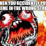 happens way too many times | WHEN YOU ACCIDENTLY POST A MEME IN THE WRONG STREAM | image tagged in rage quit,streams,angry,rage | made w/ Imgflip meme maker