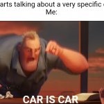 math is math | Person: *starts talking about a very specific car model*
Me:; CAR IS CAR | image tagged in math is math | made w/ Imgflip meme maker