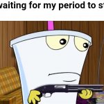 I'm waiting for ya, b*tch | Me waiting for my period to start: | image tagged in master shake holding a shotgun,period,aqua teen hunger force,adult swim,cartoon,relatable | made w/ Imgflip meme maker