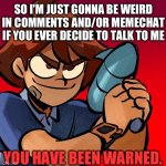 SO UH yEaH | SO I'M JUST GONNA BE WEIRD IN COMMENTS AND/OR MEMECHAT IF YOU EVER DECIDE TO TALK TO ME; YOU HAVE BEEN WARNED. | image tagged in destroy cringe | made w/ Imgflip meme maker