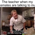 Can you listen or no recess | The teacher when my classmates are talking to much: | image tagged in hey panini head are you listening to me,school,teacher,memes,funny,fax | made w/ Imgflip meme maker