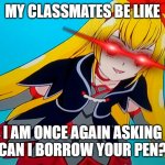 :( | MY CLASSMATES BE LIKE; I AM ONCE AGAIN ASKING
CAN I BORROW YOUR PEN? | image tagged in i am once again asking for the royal crystals glitter force | made w/ Imgflip meme maker