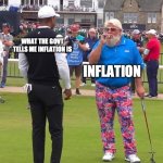 John Daly and Tiger Woods | WHAT THE GOVT TELLS ME INFLATION IS; INFLATION | image tagged in john daly and tiger woods | made w/ Imgflip meme maker