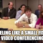 The Office meeting | FEELING LIKE A SMALL FISH IN A BIG VIDEO CONFERENCING POND? | image tagged in the office meeting | made w/ Imgflip meme maker