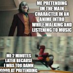 joker getting hit by a car | ME PRETENDING IM THE MAIN CHARACTER IN AN ANIME INTRO WHILE WALKING AND LISTENING TO MUSIC; ME 2 MINUTES LATER BECAUSE I WAS TOO DAMN GOOD AT PRETENDING | image tagged in joker getting hit by a car | made w/ Imgflip meme maker