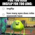 We all got familiar with this one XD | POV: YOU USED IMGFLIP FOR TOO LONG: | image tagged in mike w,memes,imgflip,mike wazowski,eyes | made w/ Imgflip meme maker