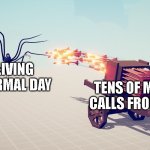 it's about time i made a new tabs meme | ME LIVING MY NORMAL DAY; TENS OF MISSED CALLS FROM MOM | image tagged in tabs hwacha,funny | made w/ Imgflip meme maker