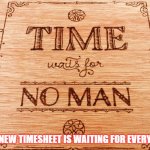 Timesheets | BUT NEW TIMESHEET IS WAITING FOR EVERYONE! | image tagged in time waits for no man | made w/ Imgflip meme maker