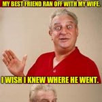 Grateful | MY BEST FRIEND RAN OFF WITH MY WIFE. I WISH I KNEW WHERE HE WENT. I’D LIKE TO SEND HIM A THANK YOU CARD. | image tagged in bad pun dangerfield | made w/ Imgflip meme maker