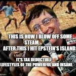 Bill Vaxx Depopulation Psycho | THIS IS HOW I BLOW OFF SOME STEAM.                  AFTER THIS I HIT EPSTEIN'S ISLAND. IT'S TAX DEDUCTIBLE.         LIFESTYLES OF THE POWERFUL AND INSANE. | image tagged in bill vaxx depopulation psycho | made w/ Imgflip meme maker