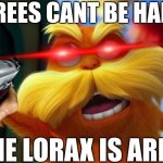 lorax | THE TREES CANT BE HARMED; IF THE LORAX IS ARMED | image tagged in lorax | made w/ Imgflip meme maker