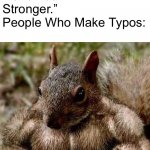 my life is a mess | “Mistakes Make You Stronger.”
People Who Make Typos: | image tagged in muscle squirrel | made w/ Imgflip meme maker