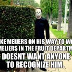 Creepy Mike Meijers | MIKE MEIJERS ON HIS WAY TO WORK AT MEIJERS IN THE FRUIT DEPARTMENT. DOESNT WANT ANYONE TO RECOGNIZE HIM. | image tagged in mike meijers creepy walking work | made w/ Imgflip meme maker