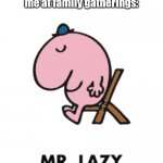 Mr Lazy | Nobody:
How my family members describe me at family gatherings: | image tagged in mr lazy,funny | made w/ Imgflip meme maker