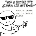 just going to say this. snakes are not slimy. they are not out to get us. | "eW a SnAkE iT'S gOnNa eAt mY fAcE-" | image tagged in that's where you're wrong kiddo,snake,why,front page so everyone can see this | made w/ Imgflip meme maker