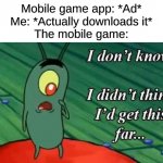 Does anyone care about titles | Mobile game app: *Ad*
Me: *Actually downloads it*
The mobile game: | image tagged in i don't know i didn't think i'd get this far,memes,funny,relatable,mobile game ads,ads | made w/ Imgflip meme maker