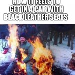 LIGAF | HOW IT FEELS TO GET IN A CAR WITH BLACK LEATHER SEATS | image tagged in memes,ligaf,hot car,heat,too hot,weather | made w/ Imgflip meme maker