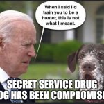 The Secret Service Drug Sniffer. | SECRET SERVICE DRUG DOG HAS BEEN COMPROMISED | image tagged in the secret service drug sniffer | made w/ Imgflip meme maker