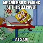 this us fr | ME AND BRO CLEANING AT THE SLEEPOVER; AT 3AM | image tagged in unhinged spongebob and squidward,memes,funny | made w/ Imgflip meme maker
