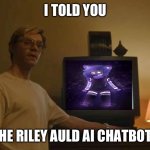 Jeff Dahmer I told you template | I TOLD YOU; HE RILEY AULD AI CHATBOT | image tagged in jeff dahmer i told you template,memes,furry | made w/ Imgflip meme maker