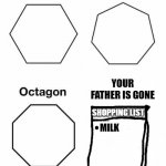 Hexagon Heptagon Octagon | YOUR FATHER IS GONE; SHOPPING LIST; MILK | image tagged in hexagon heptagon octagon | made w/ Imgflip meme maker