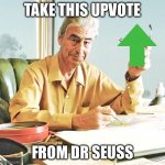 Dr Seuss approves | TAKE THIS UPVOTE; FROM DR SEUSS | image tagged in dr seuss,upvote | made w/ Imgflip meme maker