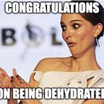 Sarcastic clap | CONGRATULATIONS; ON BEING DEHYDRATED | image tagged in sarcastic clap | made w/ Imgflip meme maker