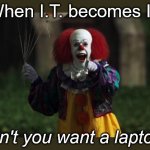 Don't you want a laptop? | When I.T. becomes IT; Don't you want a laptop? | image tagged in pennywise,information technology,laptop,scary | made w/ Imgflip meme maker