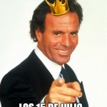 Julio Iglesias | LOS 15 DE JULIO | image tagged in julio iglesias | made w/ Imgflip meme maker