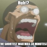 huh!? | Huh!? THE SHORTEST WAR WAS 38 MINUTES? | image tagged in huh | made w/ Imgflip meme maker