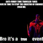 "it most be done bro" | ANTI-FURRY TIME TRAVELER:*GOES BACK IN TIME TO STOP THE CREATOR OF CHANGED*
2050 ME:; true | image tagged in bro it s a canon event,true,memes,unfunny,year 2050,changed | made w/ Imgflip meme maker