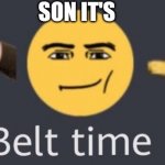 When you got into 18+ but your dad cums in and say: | SON IT'S | image tagged in belt time,funny | made w/ Imgflip meme maker