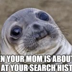 Awkward Moment Sealion | WHEN YOUR MOM IS ABOUT TO LOOK AT YOUR SEARCH HISTORY | image tagged in memes,awkward moment sealion | made w/ Imgflip meme maker