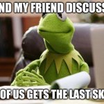 top tier discussion | ME AND MY FRIEND DISCUSSING; WHO OF US GETS THE LAST SKITTLE | image tagged in kermit has business,memes,funny,skittles | made w/ Imgflip meme maker